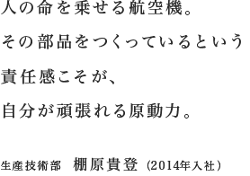 人の命を乗せる航空機。その部品をつくっているという責任感こそが、自分が頑張れる原動力。／生産技術部 棚原貴登（2014年入社）